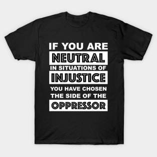 if you are neutral in situations of injustice you have chosen the side of the oppressor T-Shirt